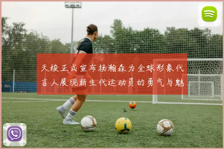 天梭正式宣布杨瀚森为全球形象代言人展现新生代运动员的勇气与魅力