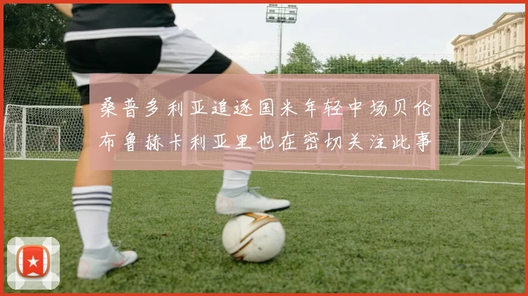 桑普多利亚追逐国米年轻中场贝伦布鲁赫卡利亚里也在密切关注此事