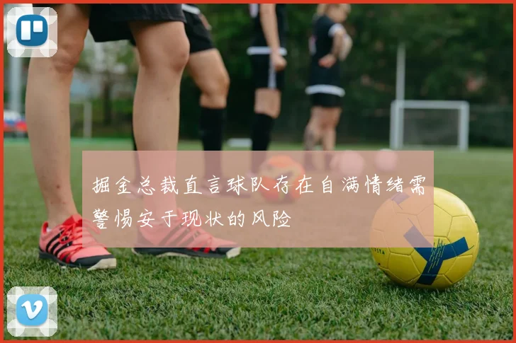 掘金总裁直言球队存在自满情绪需警惕安于现状的风险