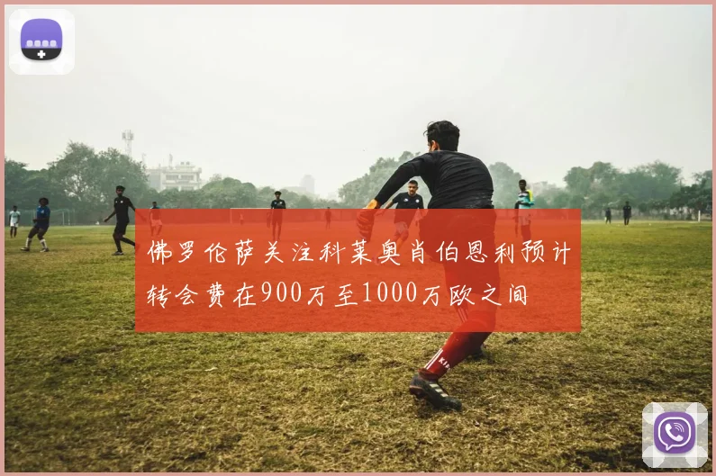 佛罗伦萨关注科莱奥肖伯恩利预计转会费在900万至1000万欧之间