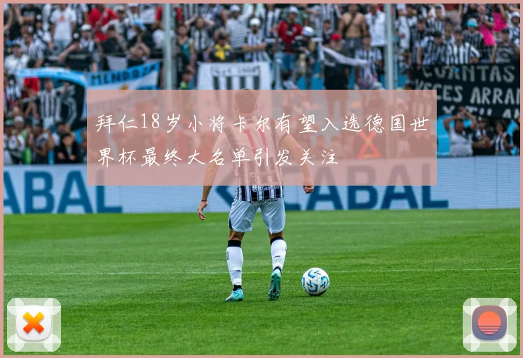 拜仁18岁小将卡尔有望入选德国世界杯最终大名单引发关注