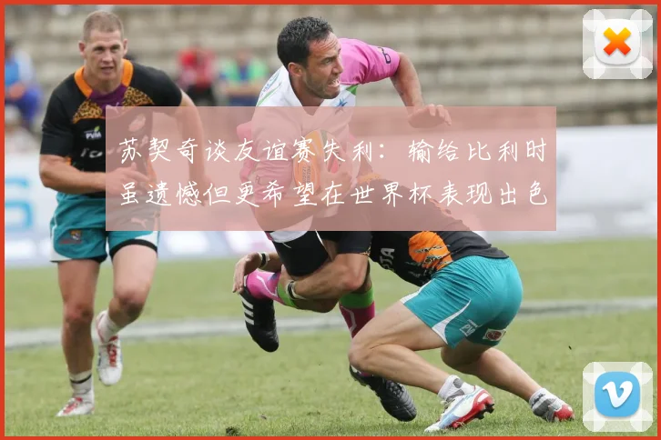 苏契奇谈友谊赛失利：输给比利时虽遗憾但更希望在世界杯表现出色