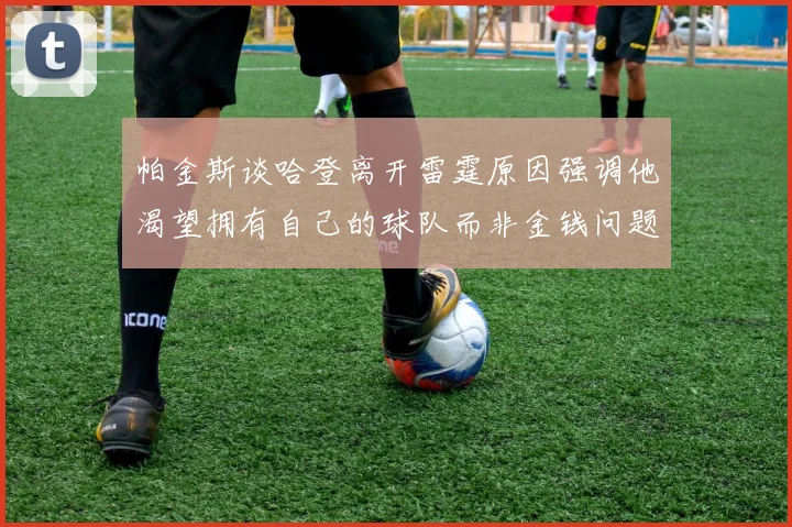 帕金斯谈哈登离开雷霆原因强调他渴望拥有自己的球队而非金钱问题